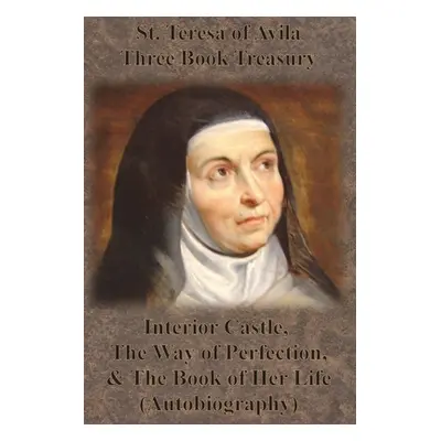 "St. Teresa of Avila Three Book Treasury - Interior Castle, The Way of Perfection, and The Book 