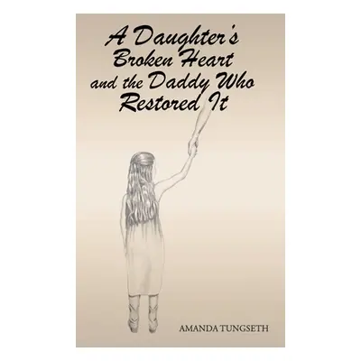 "A Daughter's Broken Heart and the Daddy Who Restored It" - "" ("Tungseth Amanda")(Pevná vazba)