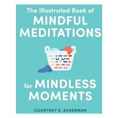 "The Illustrated Book of Mindful Meditations for Mindless Moments" - "" ("Ackerman Courtney E.")