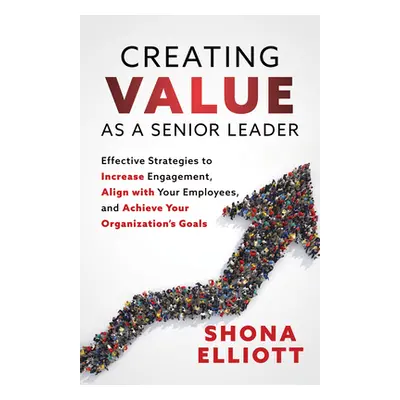 "Creating Value as a Senior Leader: Effective Strategies to Increase Engagement, Align with Your