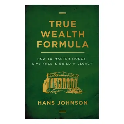 "True Wealth Formula: How to Master Money, Live Free & Build a Legacy" - "" ("Johnson Hans")(Pap