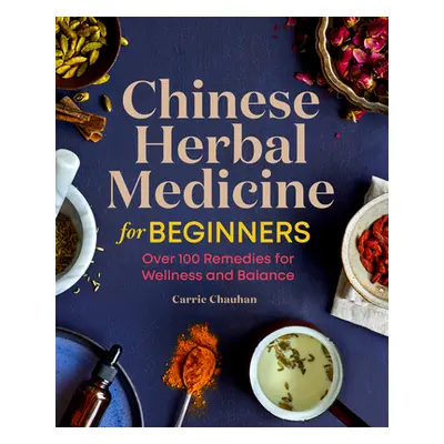 "Chinese Herbal Medicine for Beginners: Over 100 Remedies for Wellness and Balance" - "" ("Chauh