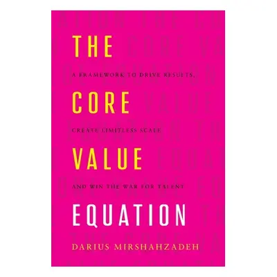 "The Core Value Equation: A Framework to Drive Results, Create Limitless Scale and Win the War f