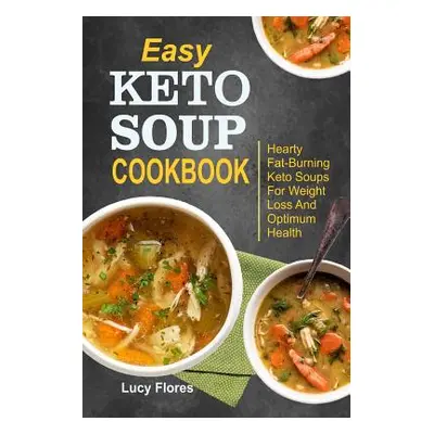 "Easy Keto Soup Cookbook: Hearty Fat-Burning Keto Soups For Weight Loss And Optimum Health" - ""