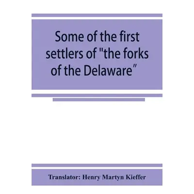 "Some of the first settlers of the forks of the Delaware" and their descendants: being a transla