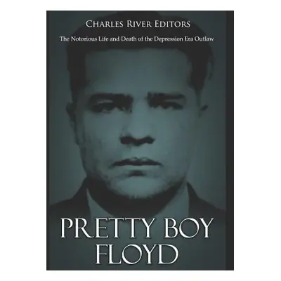 "Pretty Boy Floyd: The Notorious Life and Death of the Depression Era Outlaw" - "" ("Charles Riv