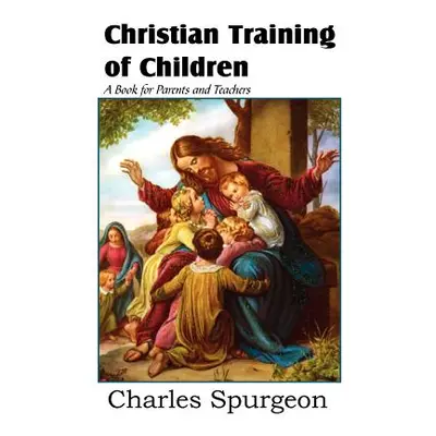 "Christian Training of Children - A Book for Parents and Teachers" - "" ("Spurgeon Charles")(Pap