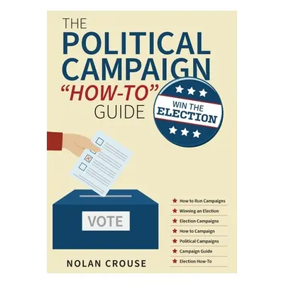 "The Political Campaign How-to Guide: Win The Election" - "" ("Crouse Nolan")(Pevná vazba)