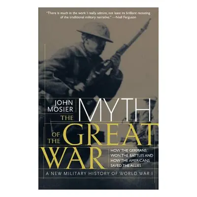 "The Myth of the Great War: A New Military History of World War I" - "" ("Mosier John")(Paperbac