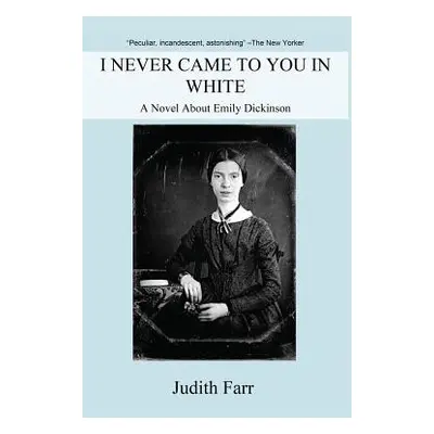 "I Never Came to You in White: A Novel about Emily Dickinson" - "" ("Farr Judith")(Paperback)