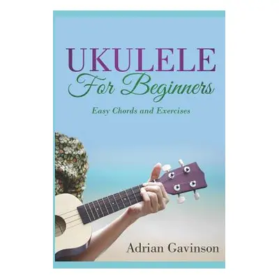 "Ukulele for Beginners: Easy Chords and Exercises" - "" ("Gavinson Adrian")(Paperback)