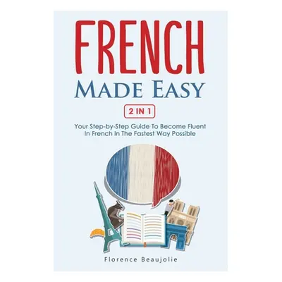 "French Made Easy 2 In 1: Your Step-by-Step Guide To Become Fluent In French In The Fastest Way 