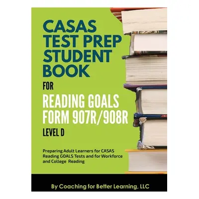 "CASAS Test Prep Student Book for Reading Goals Forms 907R/908 Level D" - "" ("Coaching for Bett