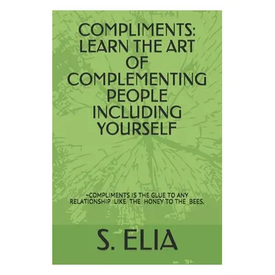 "Compliments: Learn the Art of Complementing People Including Yourself" - "" ("Elia S.")(Paperba