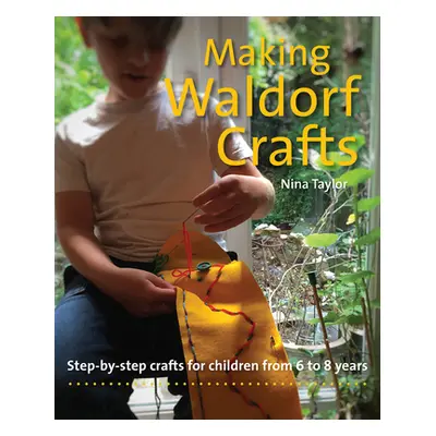 "Making Waldorf Crafts: Step-By-Step Crafts for Children from 6 to 8 Years" - "" ("Taylor Nina")