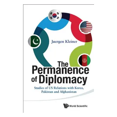 "Permanence of Diplomacy, The: Studies of Us Relations with Korea, Pakistan and Afghanistan" - "