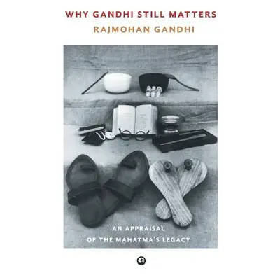 "Why Gandhi Still Matters: An Appraisal Of The Mahatma'S Legacy" - "" ("Gandhi Rajmohan")(Pevná 