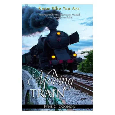 "A Moving Train: Know Who You Are" - "" ("Ogonor Fyne C.")(Paperback)