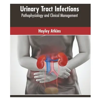 "Urinary Tract Infections: Pathophysiology and Clinical Management" - "" ("Atkins Hayley")(Pevná