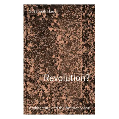 "Revolution? Architecture and the Anthropocene" - "" ("Hagan Susannah")(Pevná vazba)