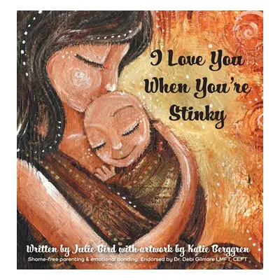 "I Love You When You're Stinky: Shame-Free Parenting and Emotional Bonding" - "" ("Bird Julie")(