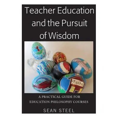 "Teacher Education and the Pursuit of Wisdom; A Practical Guide for Education Philosophy Courses