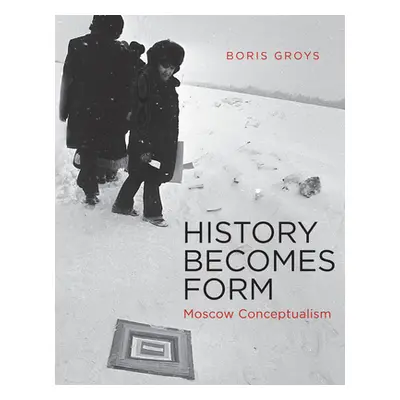 "History Becomes Form: Moscow Conceptualism" - "" ("Groys Boris")(Paperback)