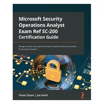 "Microsoft Security Operations Analyst Exam Ref SC-200 Certification Guide: Manage, monitor, and