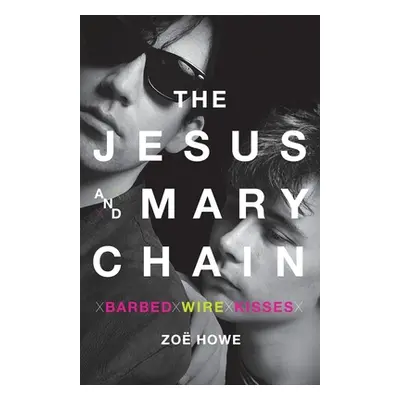 "The Jesus and Mary Chain: Barbed Wire Kisses" - "" ("Howe Zoe")(Paperback)