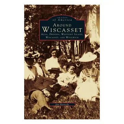 "Around Wiscasset: Alna, Dresden, Westport Island, Wiscasset, and Woolwich" - "" ("Harnedy Jim")