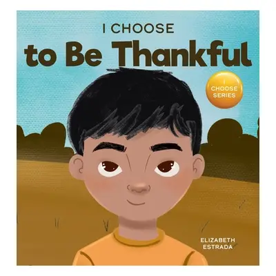 "I Choose to Be Thankful: A Rhyming Picture Book About Gratitude" - "" ("Estrada Elizabeth")(Pev