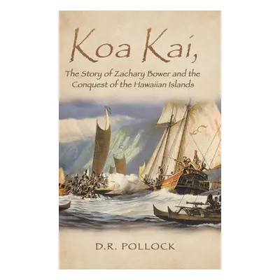 "Koa Kai, The Story of Zachary Bower and the Conquest of the Hawaiian Islands" - "" ("D R Polloc