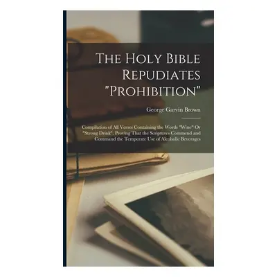 "The Holy Bible Repudiates prohibition: Compilation of All Verses Containing the Words wine Or s