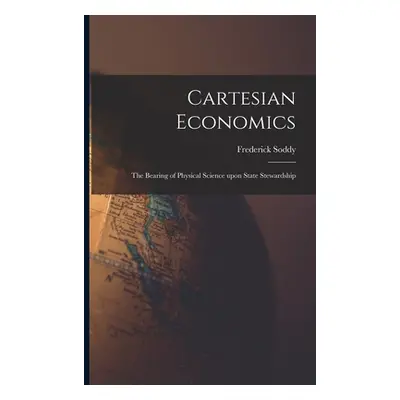 "Cartesian Economics [microform]; the Bearing of Physical Science Upon State Stewardship" - "" (