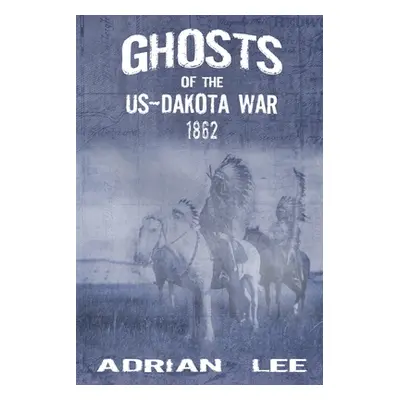 "Ghosts of the US-Dakota War 1862" - "" ("Lee Adrian")(Paperback)