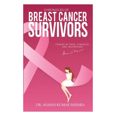 "Chronicles Of Breast Cancer Survivors: Stories of Hope, Strength and Inspiration" - "" ("Kumar 