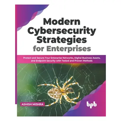 "Modern Cybersecurity Strategies for Enterprises: Protect and Secure Your Enterprise Networks, D