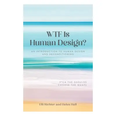 "WTF Is Human Design?: An Introduction to Human Design and Deconditioning" - "" ("Richter Elli")