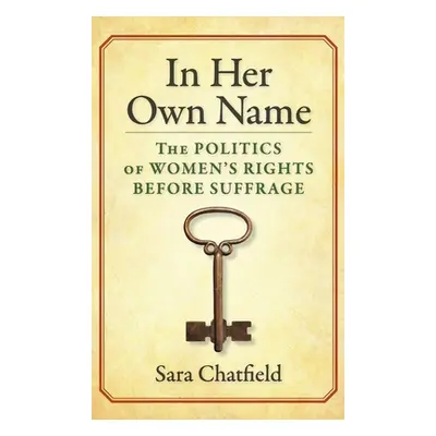 "In Her Own Name: The Politics of Women's Rights Before Suffrage" - "" ("Chatfield Sara")(Pevná 