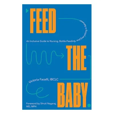 "Feed the Baby: An Inclusive Guide to Nursing, Bottle-Feeding, and Everything in Between" - "" (