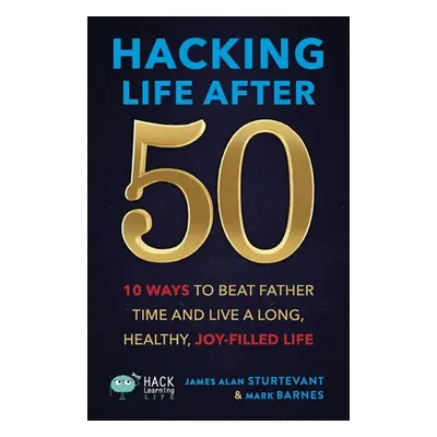 "Hacking Life After 50: 10 Ways to Beat Father Time and Live a Long, Healthy, Joy-Filled Life" -