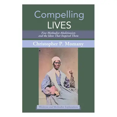 "Compelling Lives: Five Methodist Abolitionists and the Ideas That Inspired Them" - "" ("Momany 