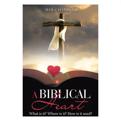 "A Biblical Heart: What Is It? Where Is It? How Is It Used?" - "" ("Chandler Mjm")(Paperback)