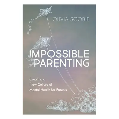 "Impossible Parenting: Creating a New Culture of Mental Health for Parents" - "" ("Scobie Olivia