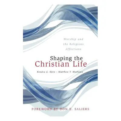 "Shaping the Christian Life: Worship and the Religious Affections" - "" ("Hotz Kendra G.")(Paper