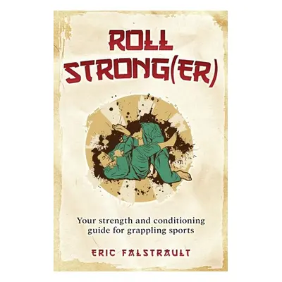 "Roll Strong(er): Strength and conditioning for Brazilian Jiu-jitsu" - "" ("Falstrault Eric J.")