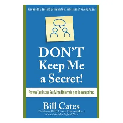 "Don't Keep Me a Secret: Proven Tactics to Get Referrals and Introductions" - "" ("Cates Bill")(