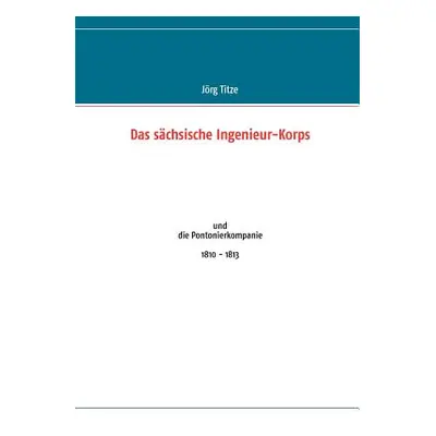 "Das schsische Ingenieur-Korps: und die Pontonierkompanie 1810 - 1813" - "" ("Titze Jrg")(Paperb