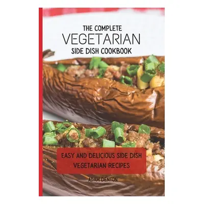 "The Complete Vegetarian Side Dish Cookbook: Easy And Delicious Side Dish Vegetarian Recipes" - 