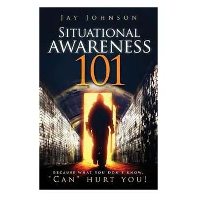 "Situational Awareness 101: Because What You Don't Know, Can" Hurt You!"" - "" ("Johnson Jay")(P